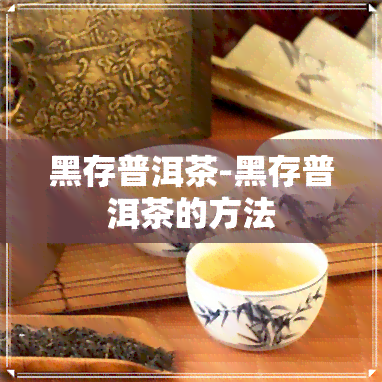 黑存普洱茶-黑存普洱茶的方法