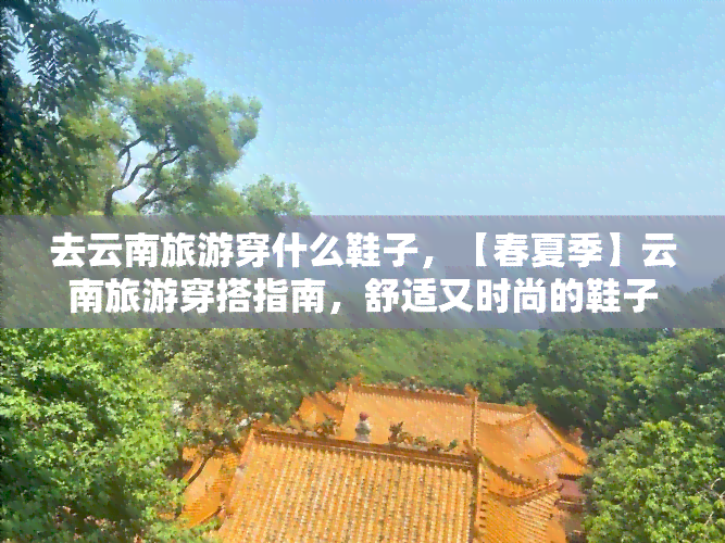 去云南旅游穿什么鞋子，【春夏季】云南旅游穿搭指南，舒适又时尚的鞋子推荐！