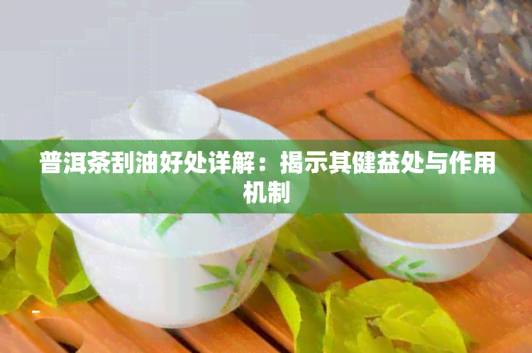 普洱茶刮油好处详解：揭示其健益处与作用机制