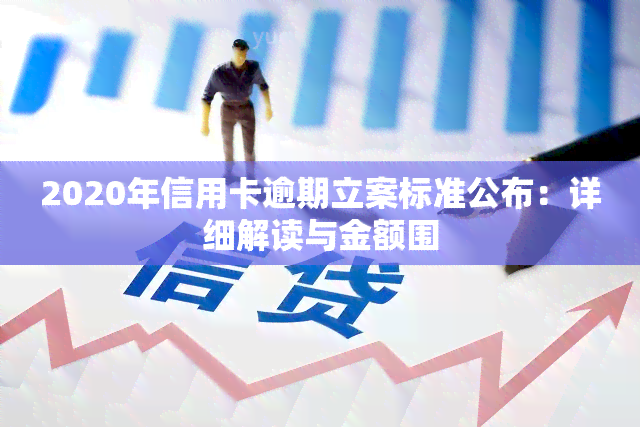 2020年信用卡逾期立案标准公布：详细解读与金额围