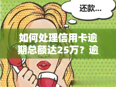 如何处理信用卡逾期总额达25万？逾期后果严重吗？