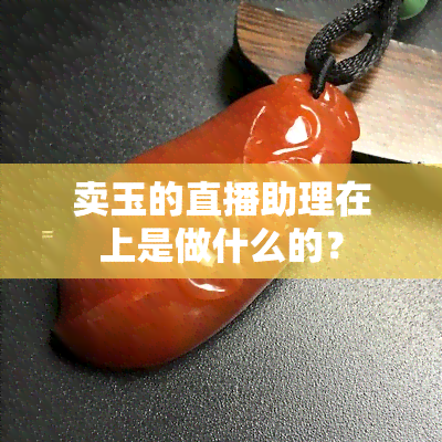 卖玉的直播助理在上是做什么的？