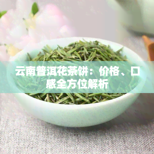 云南普洱花茶饼：价格、口感全方位解析