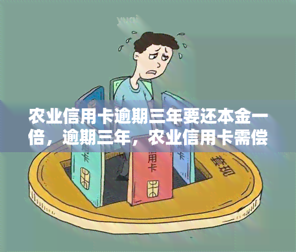 农业信用卡逾期三年要还本金一倍，逾期三年，农业信用卡需偿还本金的两倍！