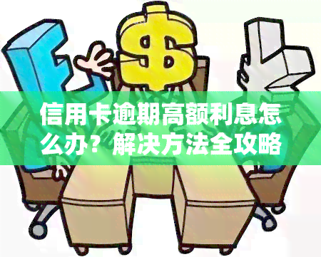 信用卡逾期高额利息怎么办？解决方法全攻略！