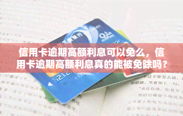 信用卡逾期高额利息可以免么，信用卡逾期高额利息真的能被免除吗？