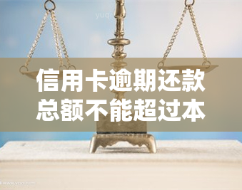 信用卡逾期还款总额不能超过本金的二倍吗，信用卡逾期还款：总额是否能超过本金的二倍？