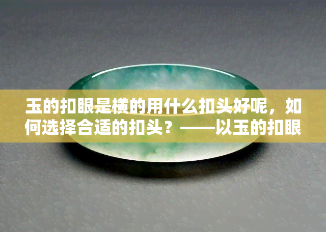 玉的扣眼是横的用什么扣头好呢，如何选择合适的扣头？——以玉的扣眼为横形为例