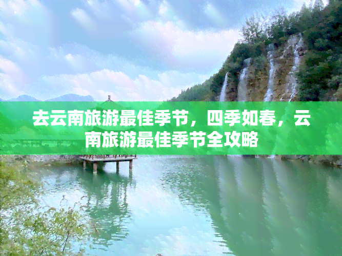 去云南旅游更佳季节，四季如春，云南旅游更佳季节全攻略