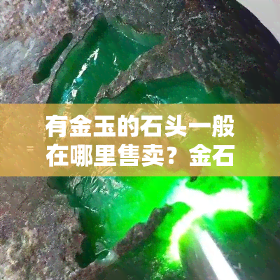 有金玉的石头一般在哪里售卖？金石玉器市场探索