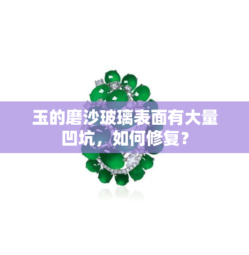 玉的磨沙玻璃表面有大量凹坑，如何修复？