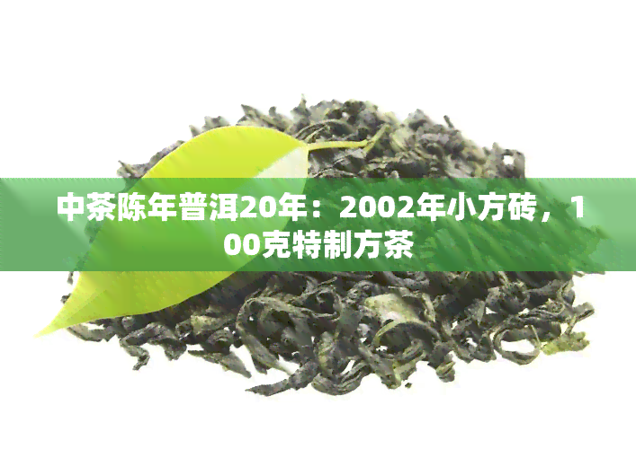 中茶陈年普洱20年：2002年小方砖，100克特制方茶