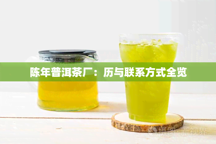 陈年普洱茶厂：历与联系方式全览