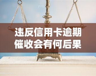 违反信用卡逾期会有何后果？如何处理及处罚？