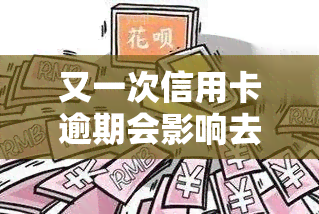 又一次信用卡逾期会影响去银行上班吗？我需要知道是否会对我的工作产生影响。