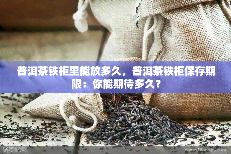 普洱茶铁柜里能放多久，普洱茶铁柜保存期限：你能期待多久？