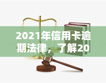 2021年信用卡逾期法律，了解2021年信用卡逾期的法律责任