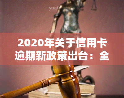 2020年关于信用卡逾期新政策出台：全解析