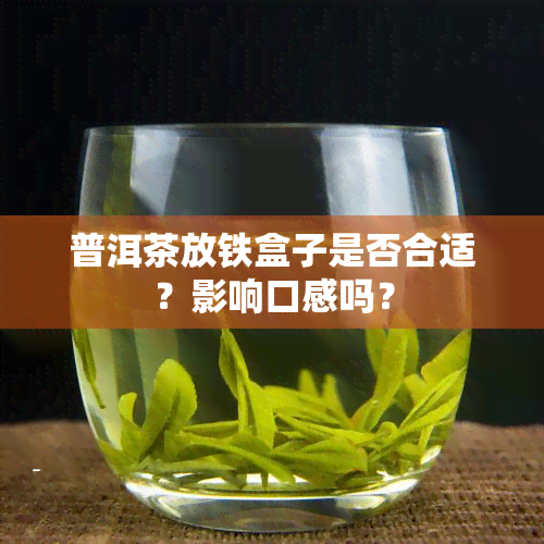 普洱茶放铁盒子是否合适？影响口感吗？