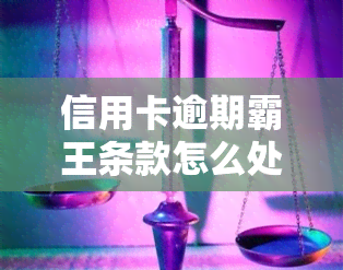 信用卡逾期霸王条款怎么处理，如何应对信用卡逾期霸王条款？