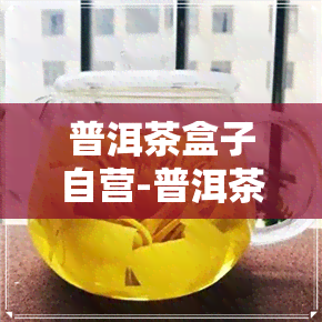 普洱茶盒子自营-普洱茶盒子自营是正品吗