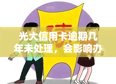 光大信用卡逾期几年未处理，会影响办理其他银行卡吗？