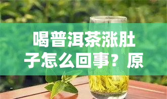 喝普洱茶涨肚子怎么回事？原因解析与解决办法