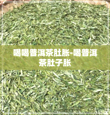 喝喝普洱茶肚胀-喝普洱茶肚子胀