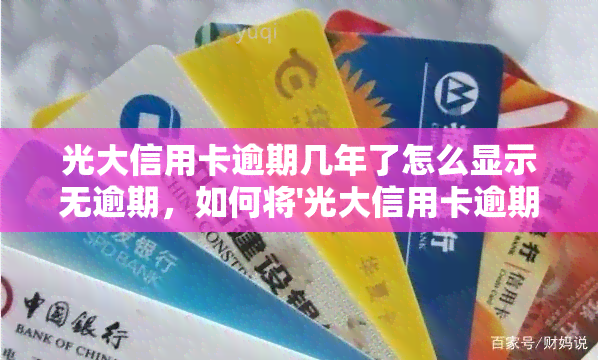 光大信用卡逾期几年了怎么显示无逾期，如何将'光大信用卡逾期几年了'修改为'无逾期'状态？