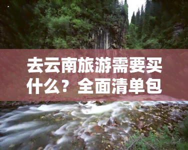 去云南旅游需要买什么？全面清单包括保险