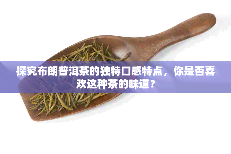 探究布朗普洱茶的独特口感特点，你是否喜欢这种茶的味道？