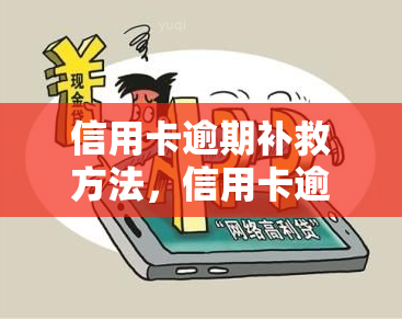 信用卡逾期补救方法，信用卡逾期？别慌！这里有几种有效的补救方法