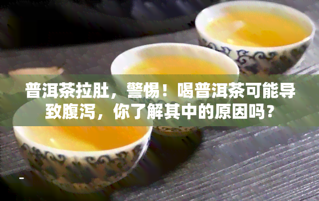 普洱茶拉肚，警惕！喝普洱茶可能导致腹泻，你了解其中的原因吗？