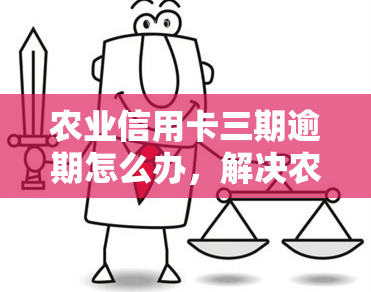 农业信用卡三期逾期怎么办，解决农业信用卡三期逾期的困扰：有效应对方法