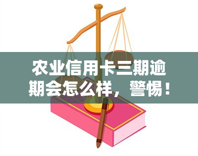 农业信用卡三期逾期会怎么样，警惕！农业信用卡三期逾期的严重后果