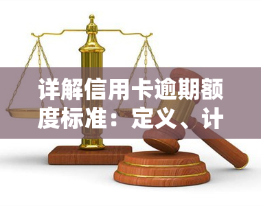 详解信用卡逾期额度标准：定义、计算方式及影响因素