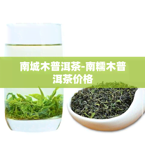 南城木普洱茶-南糯木普洱茶价格