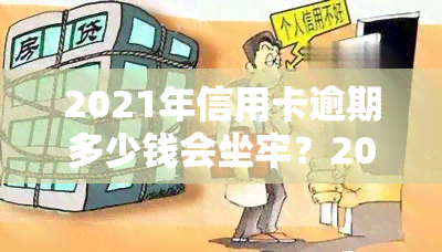 2021年信用卡逾期多少钱会坐牢？2020年及欠款被起诉标准