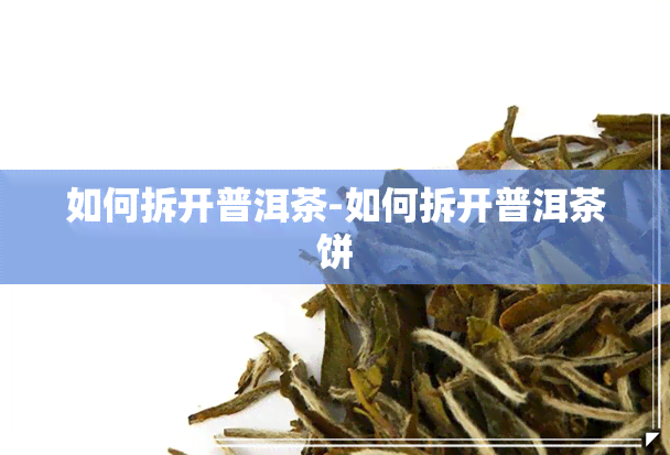 如何拆开普洱茶-如何拆开普洱茶饼