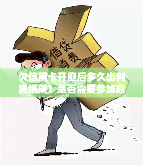 欠信用卡开庭后多久出判决结果？是否需要参加庭审？