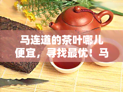 马连道的茶叶哪儿便宜，寻找更优！马连道茶叶价格大比拼