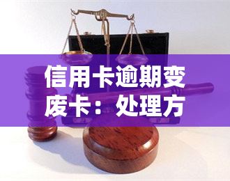 信用卡逾期变废卡：处理方法与步骤