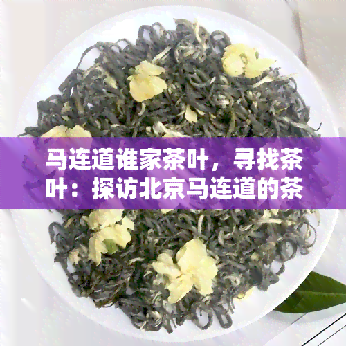 马连道谁家茶叶，寻找茶叶：探访北京马连道的茶馆和店铺