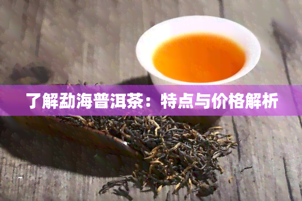 了解勐海普洱茶：特点与价格解析