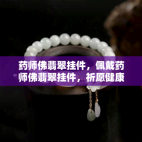 药师佛翡翠挂件，佩戴药师佛翡翠挂件，祈愿健康平安