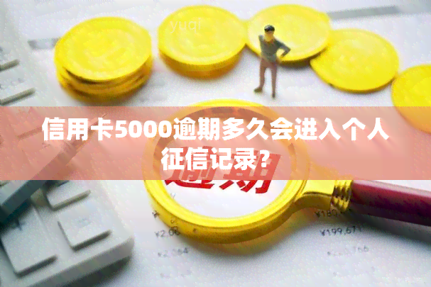 信用卡5000逾期多久会进入个人记录？