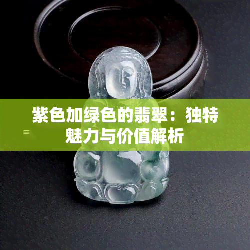 紫色加绿色的翡翠：独特魅力与价值解析