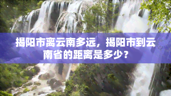 揭阳市离云南多远，揭阳市到云南省的距离是多少？