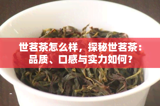 世茗茶怎么样，探秘世茗茶：品质、口感与实力如何？