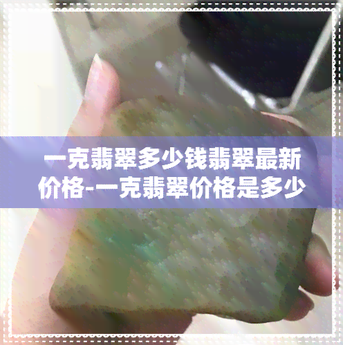 一克翡翠多少钱翡翠最新价格-一克翡翠价格是多少